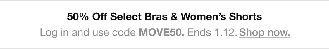 50% Off Select Bras Womens Shorts Log in and use code MOVE50. Ends 1.12. Shop now. 